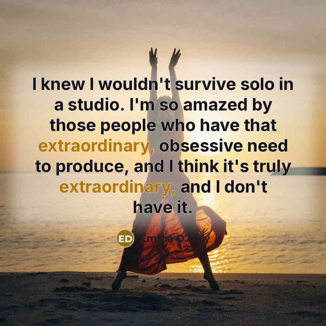 “I knew I wouldn't survive solo in a studio. I'm…” quote by Emma D'Arcy