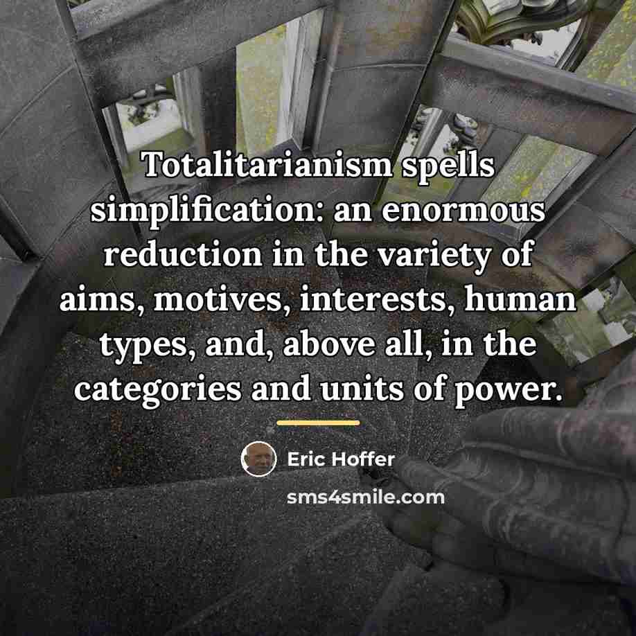 “Totalitarianism spells simplification: an enormous reduction in the variety of…” quote by Eric Hoffer