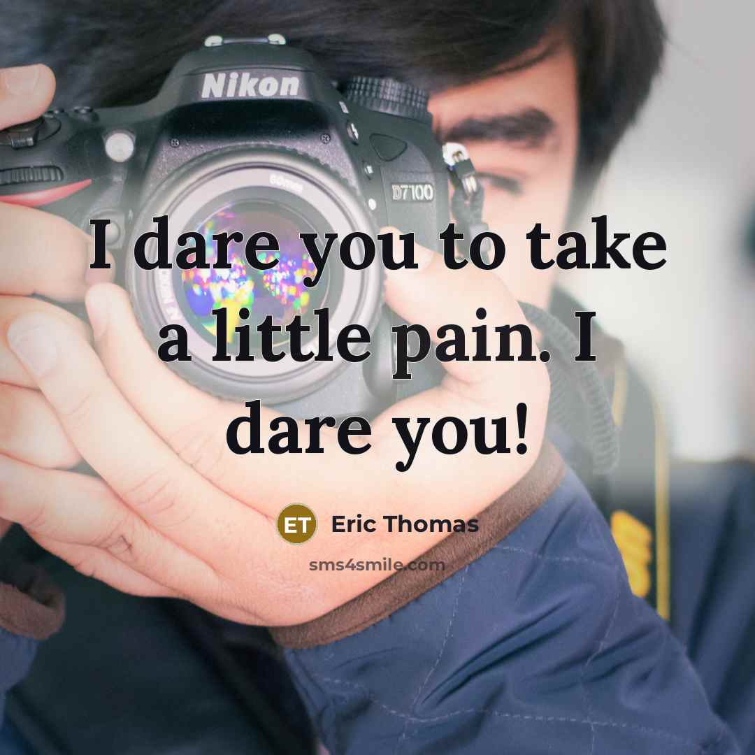 “I dare you to take a little pain. I dare…” quote by Eric Thomas