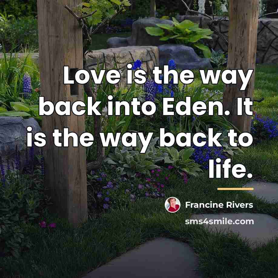 “Love is the way back into Eden. It is the…” quote by Francine Rivers