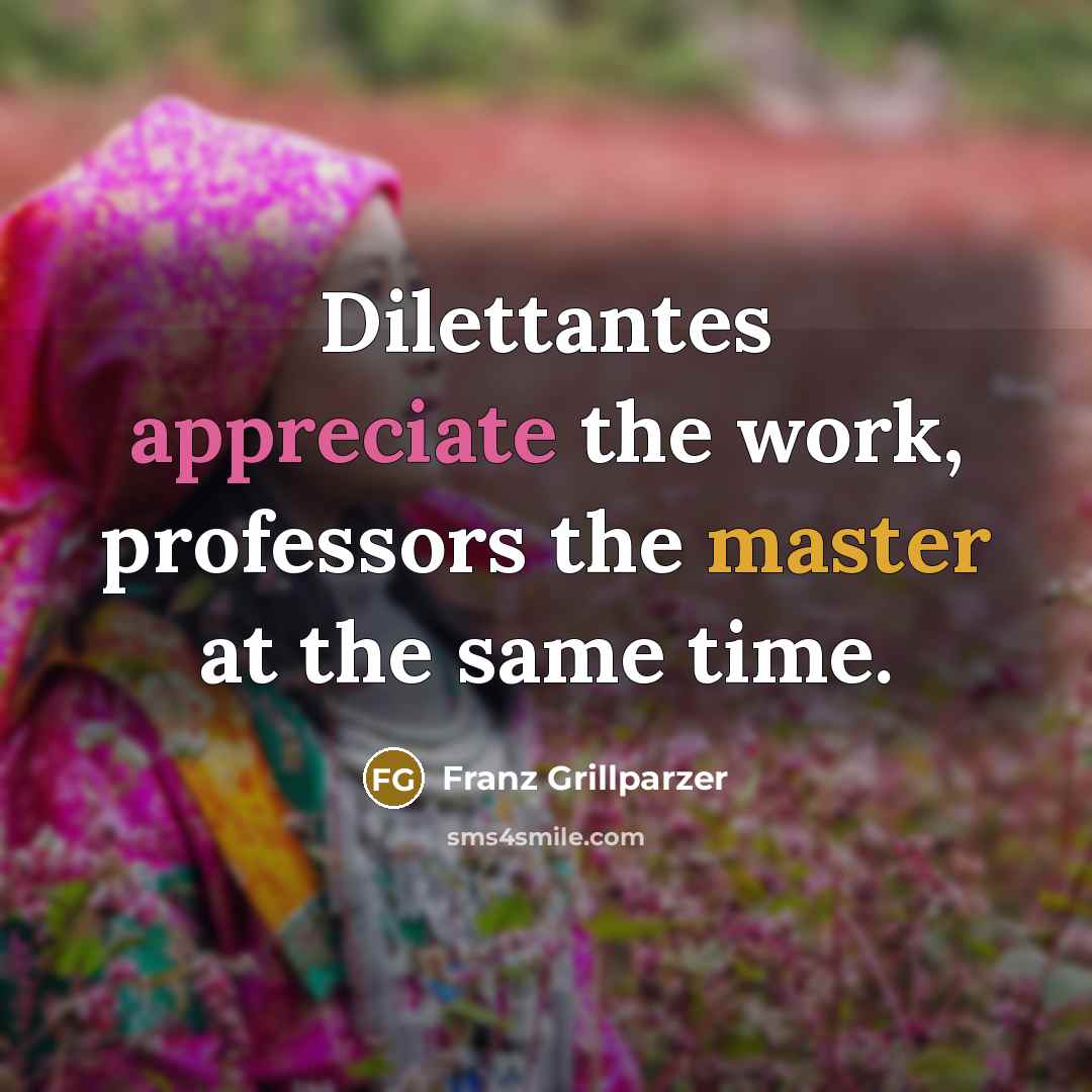 “Dilettantes appreciate the work, professors the master at the same…” quote by Franz Grillparzer