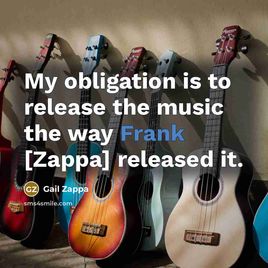 “My obligation is to release the music the way Frank…” quote by Gail Zappa