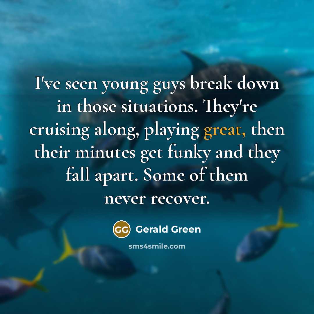 “I've seen young guys break down in those situations. They're cruising along, playing great, then their minutes get funky and they fall apart. Some of them never recover.” quote by Gerald Green