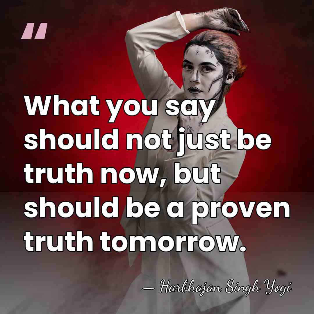 What you say should not just be truth now, but should be&hellip; - Harbhajan Singh Yogi