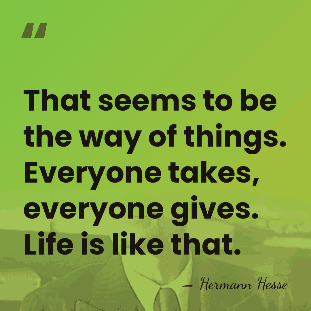 That seems to be the way of things. Everyone takes, everyone gives.&hellip; - Hermann Hesse