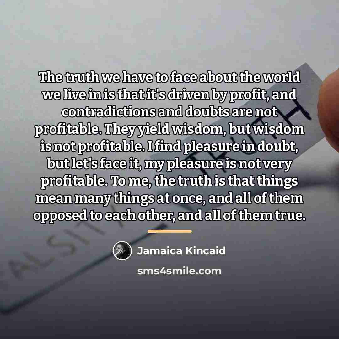 “The truth we have to face about the world we…” quote by Jamaica Kincaid