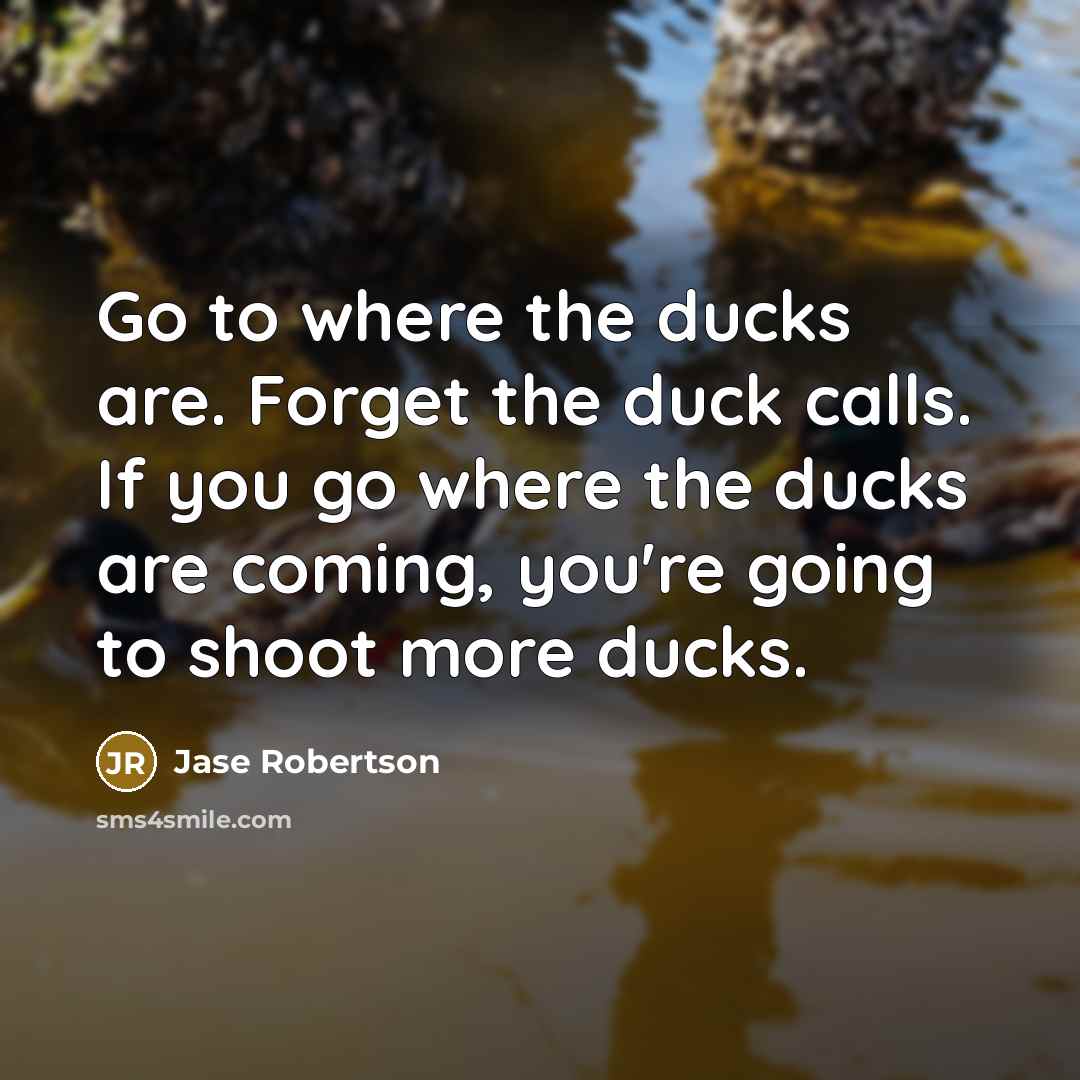 “Go to where the ducks are. Forget the duck calls.…” quote by Jase Robertson