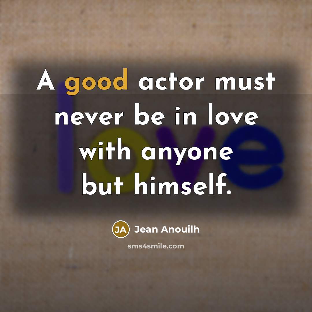 “A good actor must never be in love with anyone…” quote by Jean Anouilh