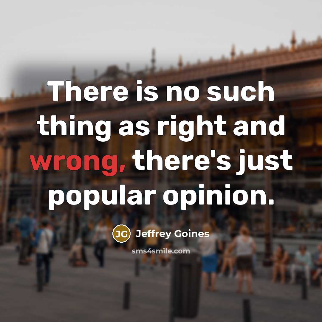 “There is no such thing as right and wrong, there's just popular opinion.” quote by Jeffrey Goines