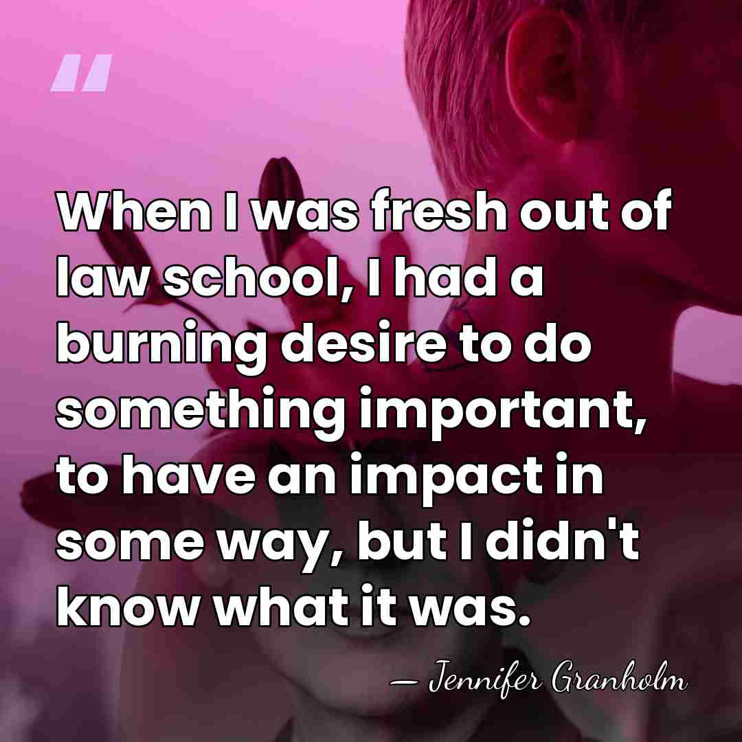 When I was fresh out of law school, I had a burning&hellip; - Jennifer Granholm