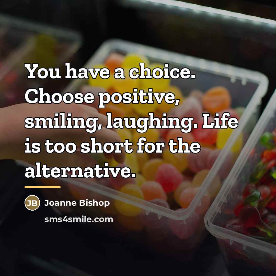 “You have a choice. Choose positive, smiling, laughing. Life is…” quote by Joanne Bishop