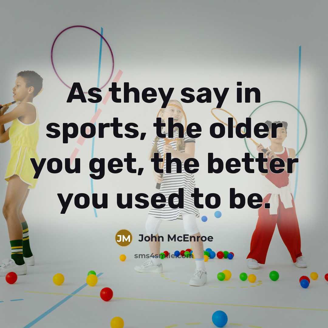 “As they say in sports, the older you get, the…” quote by John McEnroe