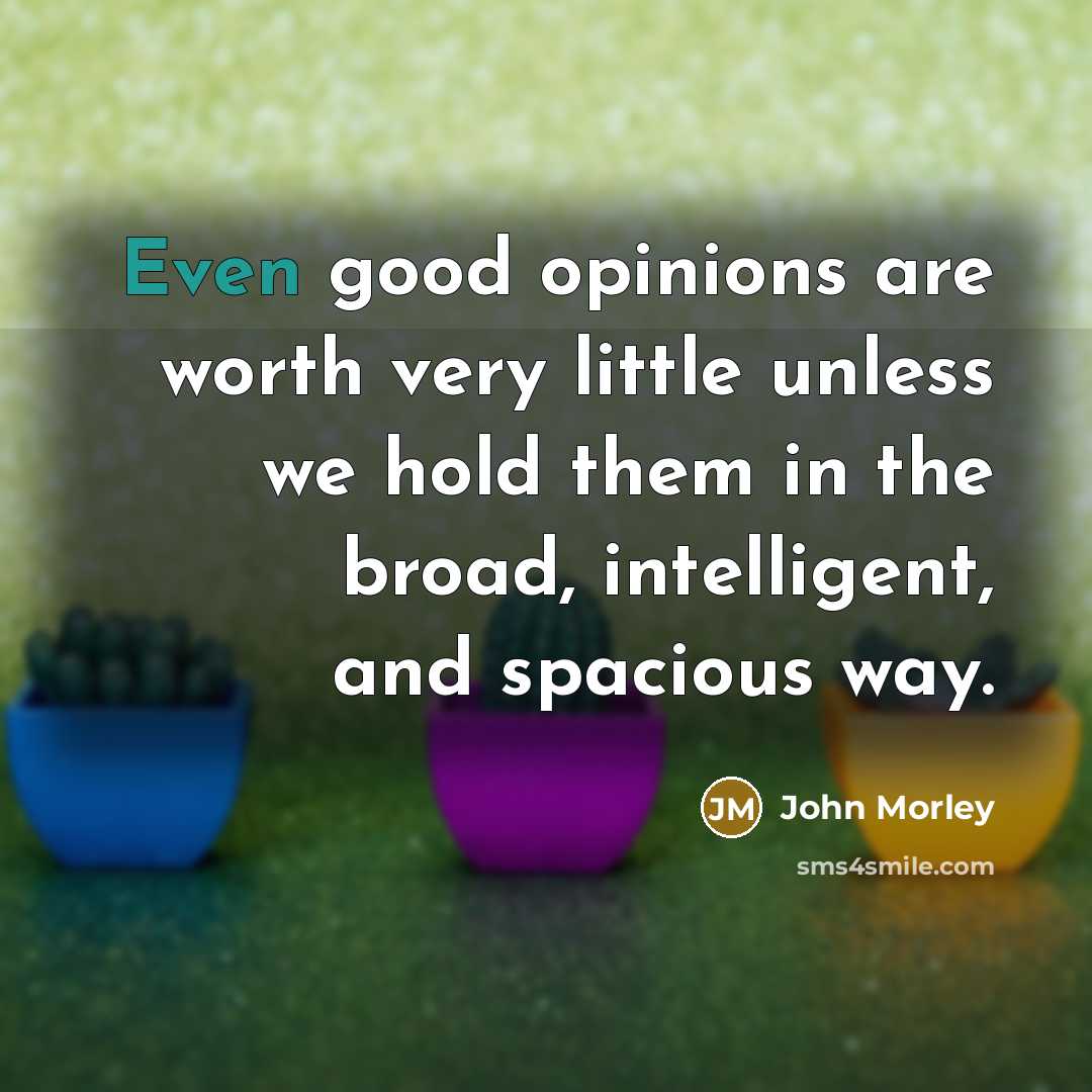 “Even good opinions are worth very little unless we hold…” quote by John Morley