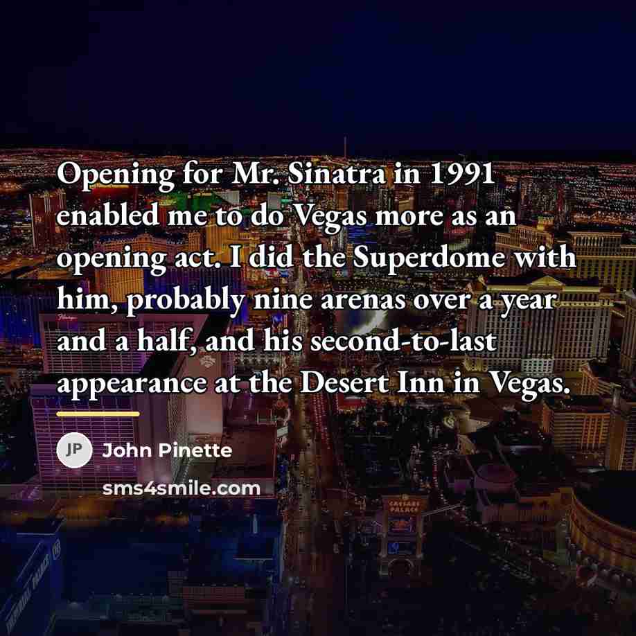 “Opening for Mr. Sinatra in 1991 enabled me to do…” quote by John Pinette