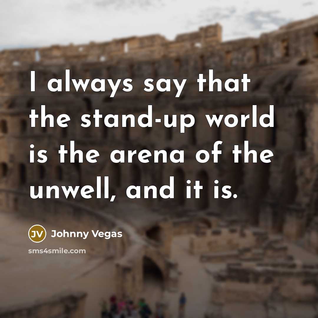 “I always say that the stand-up world is the arena…” quote by Johnny Vegas