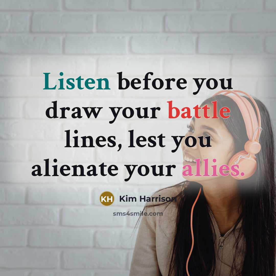 “Listen before you draw your battle lines, lest you alienate your allies.” quote by Kim Harrison