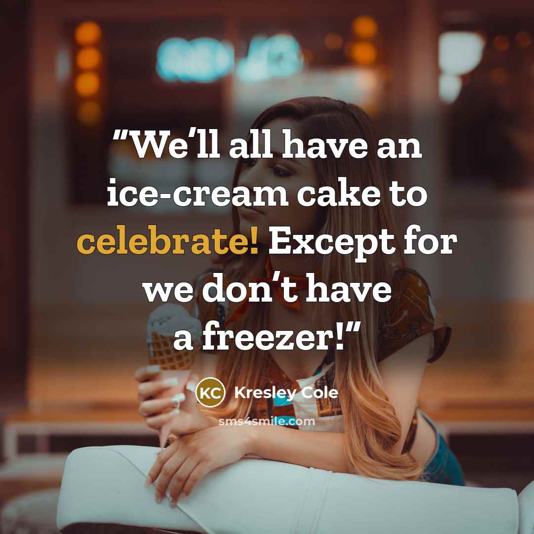“We’ll all have an ice-cream cake to celebrate! Except for we don’t have a freezer!” quote by Kresley Cole