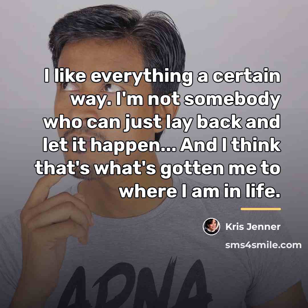 “I like everything a certain way. I'm not somebody who…” quote by Kris Jenner