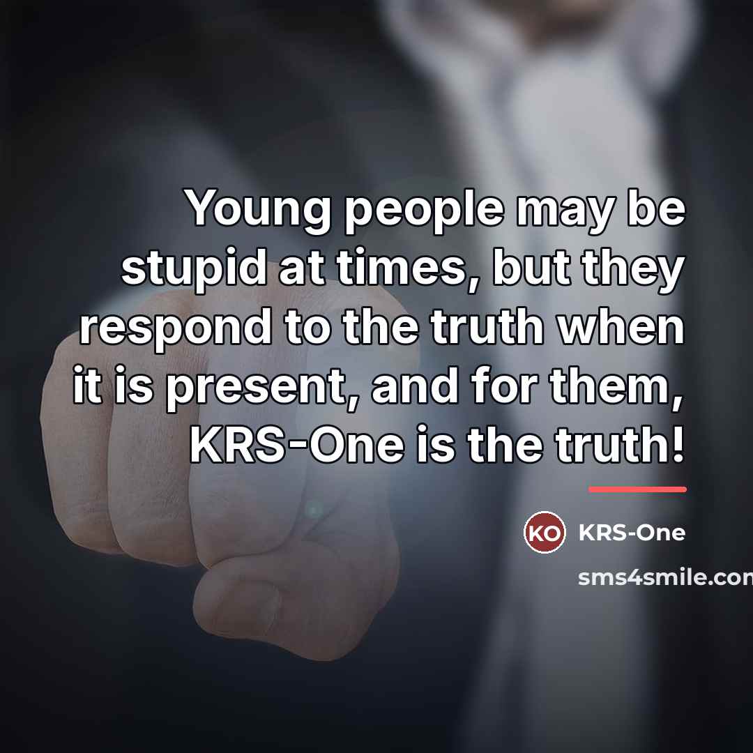 “Young people may be stupid at times, but they respond…” quote by KRS-One