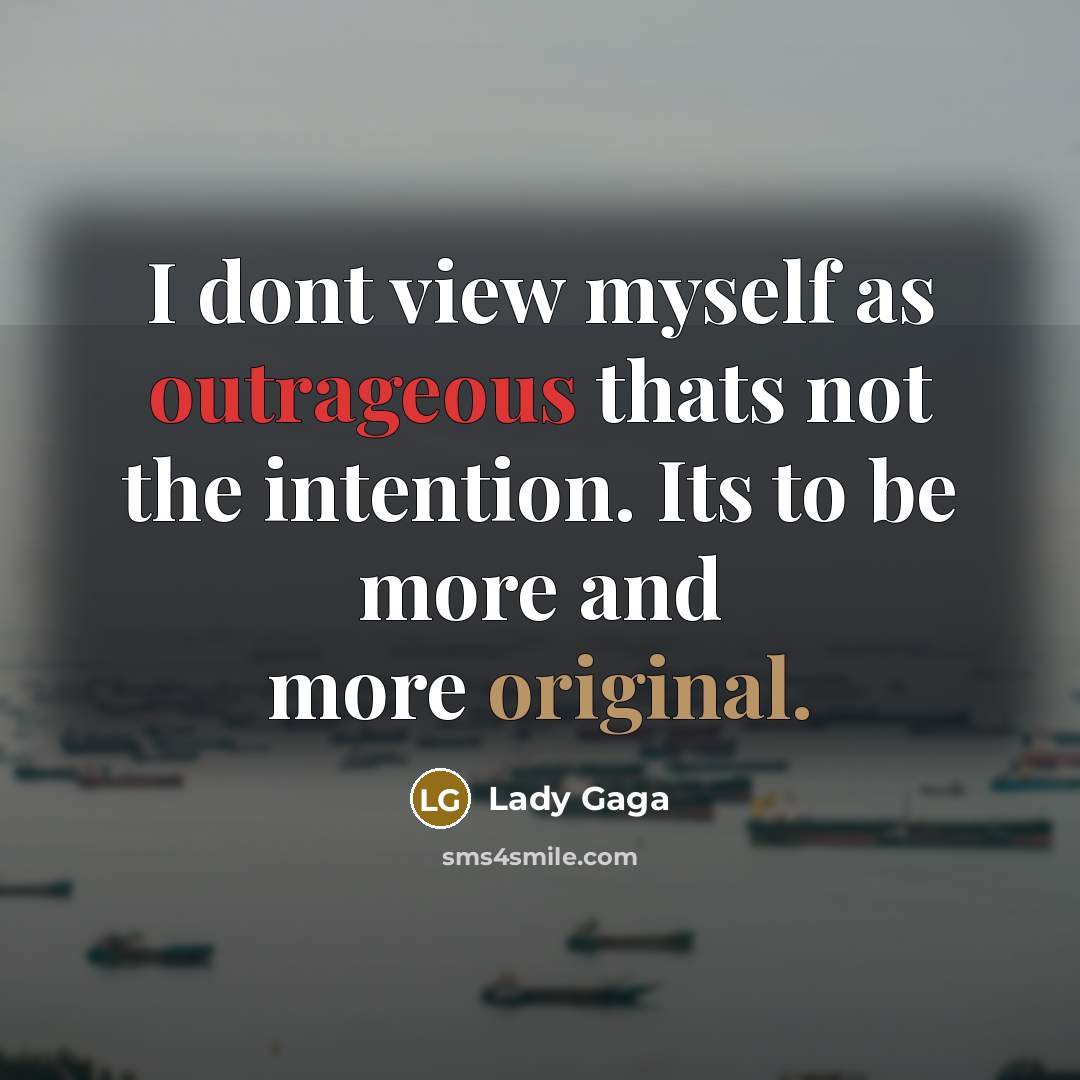 “I dont view myself as outrageous thats not the intention. Its to be more and more original.” quote by Lady Gaga