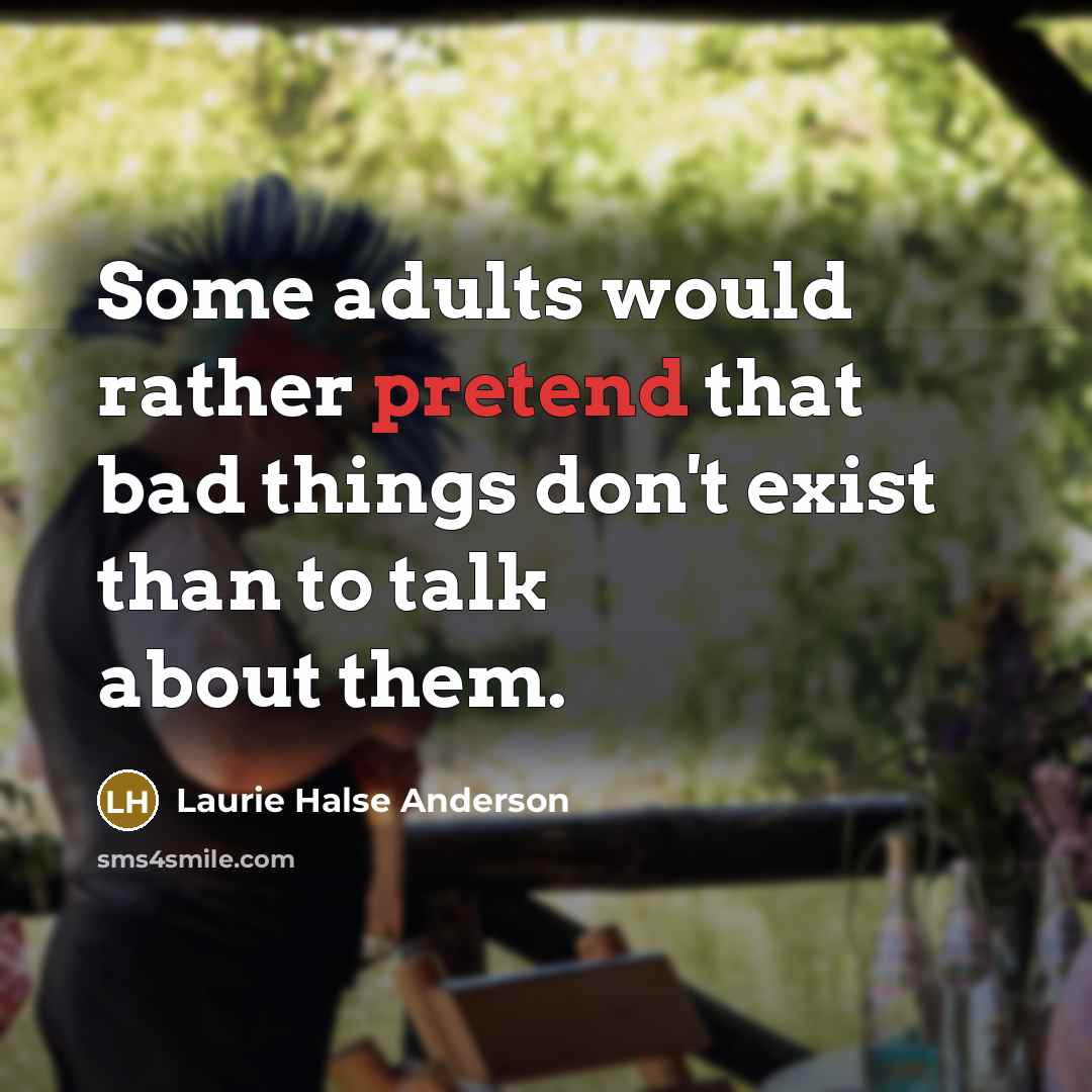 “Some adults would rather pretend that bad things don't exist…” quote by Laurie Halse Anderson