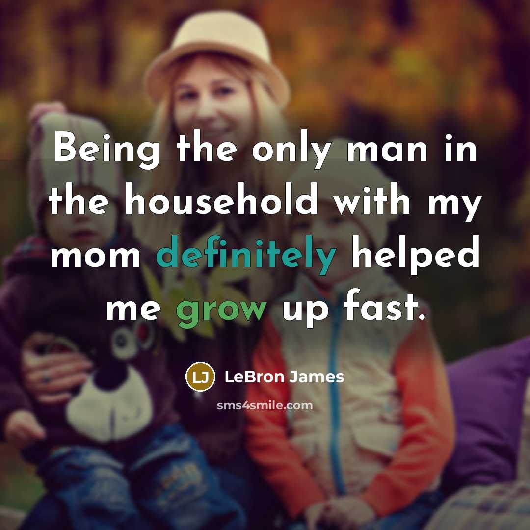 “Being the only man in the household with my mom…” quote by LeBron James