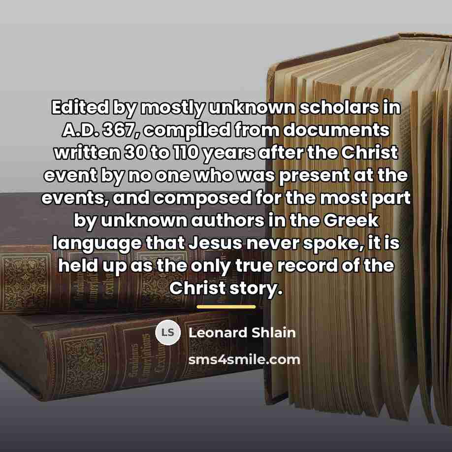 “Edited by mostly unknown scholars in A.D. 367, compiled from…” quote by Leonard Shlain