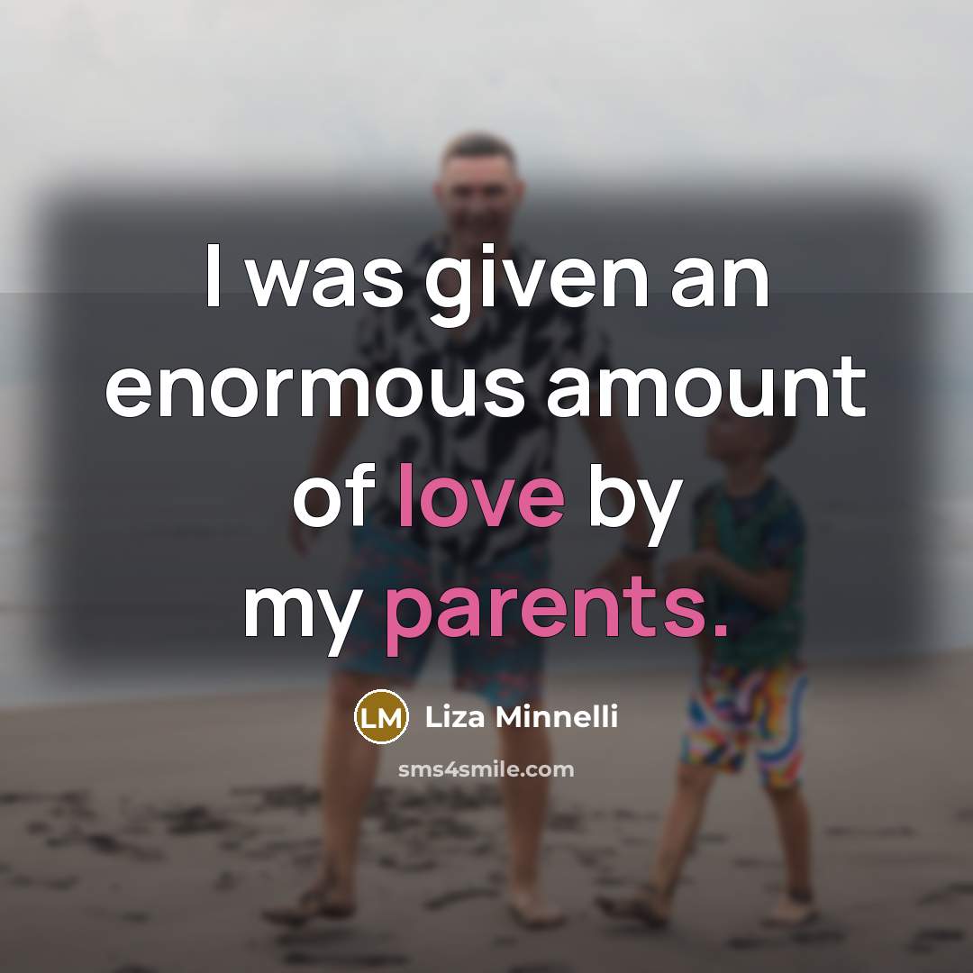 “I was given an enormous amount of love by my…” quote by Liza Minnelli