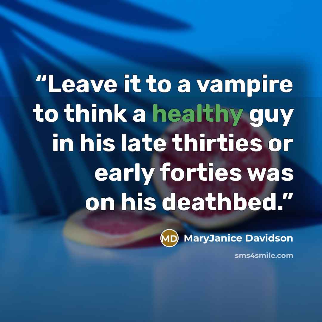 “Leave it to a vampire to think a healthy guy in his late thirties or early forties was on his deathbed.” quote by MaryJanice Davidson