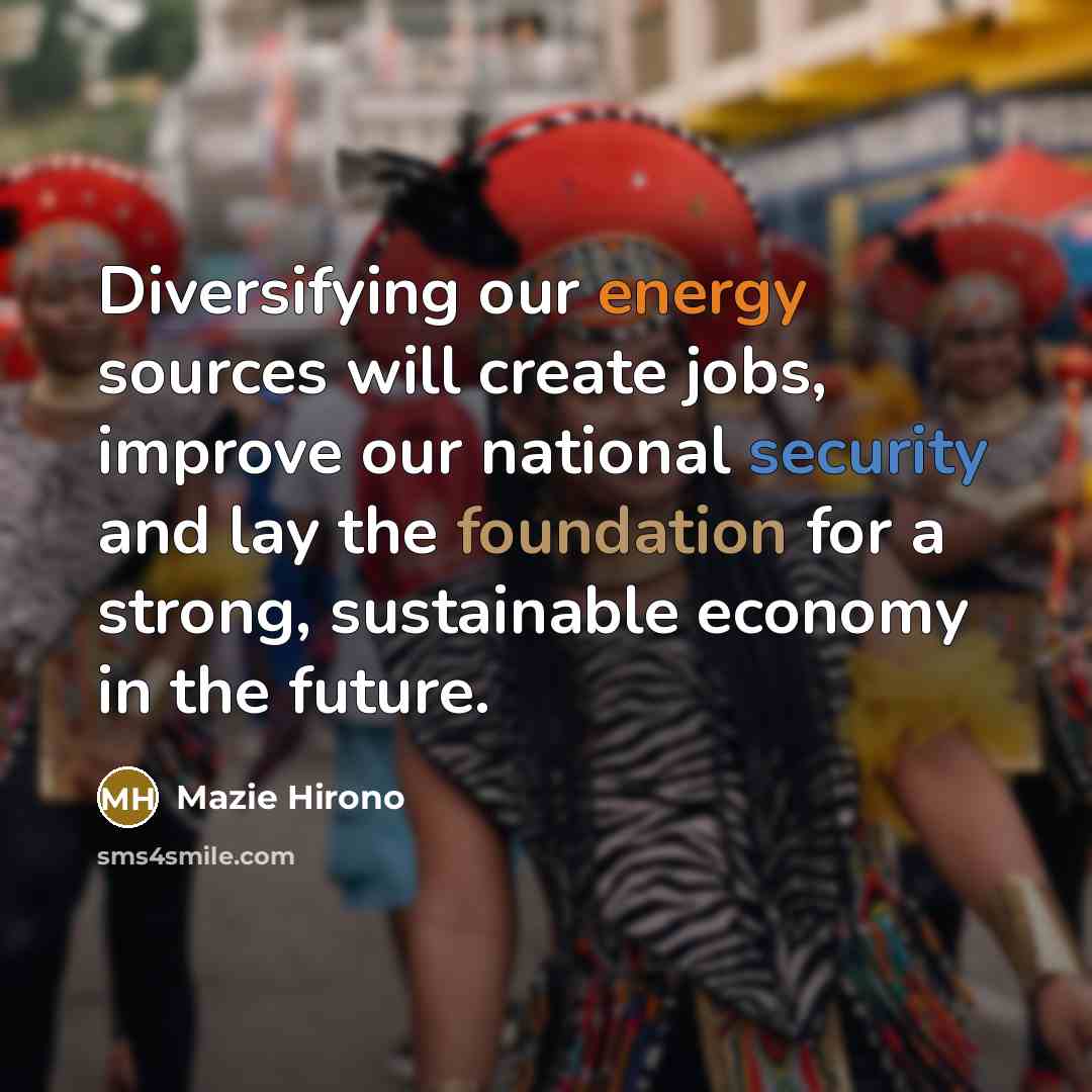 “Diversifying our energy sources will create jobs, improve our national security and lay the foundation for a strong, sustainable economy in the future.” quote by Mazie Hirono