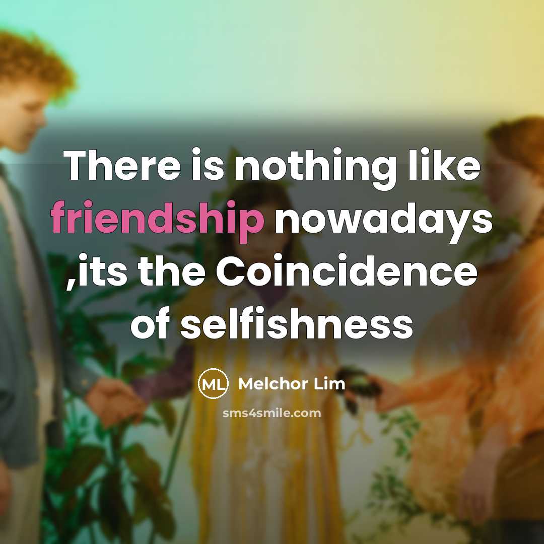 “There is nothing like friendship nowadays ,its the Coincidence of…” quote by Melchor Lim
