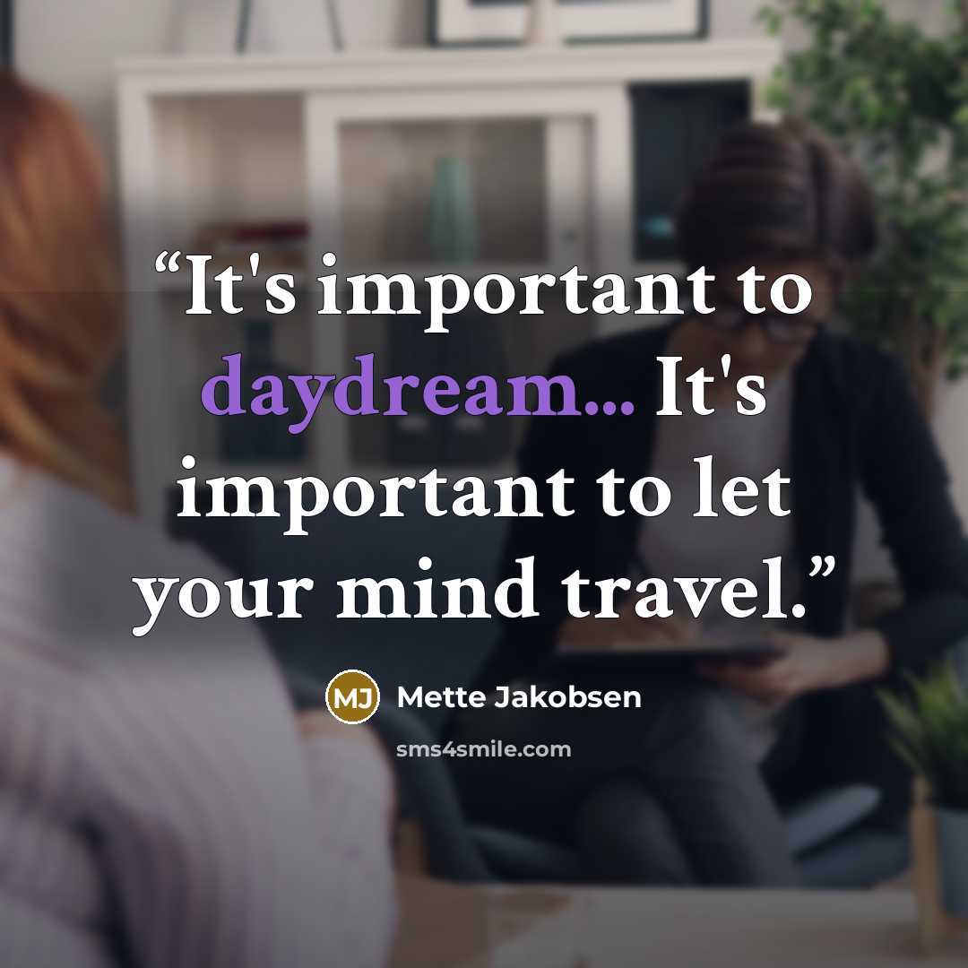 “It's important to daydream... It's important to let your mind travel.” quote by Mette Jakobsen