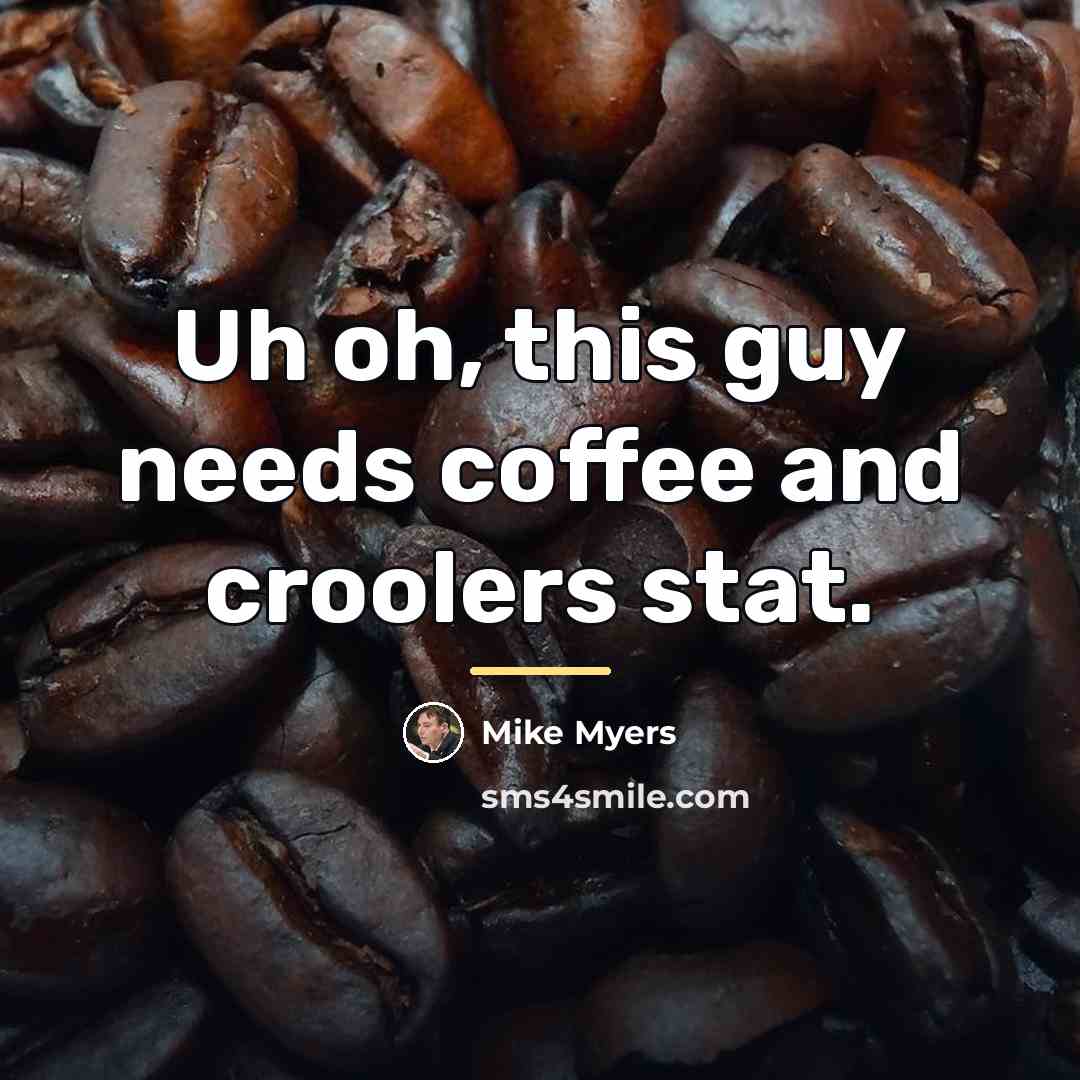 “Uh oh, this guy needs coffee and croolers stat.…” quote by Mike Myers