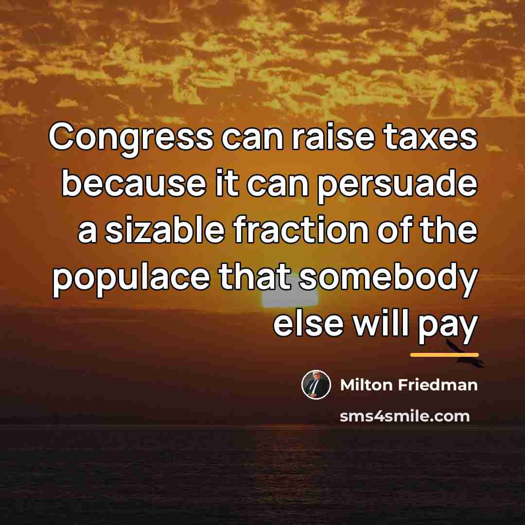 “Congress can raise taxes because it can persuade a sizable…” quote by Milton Friedman