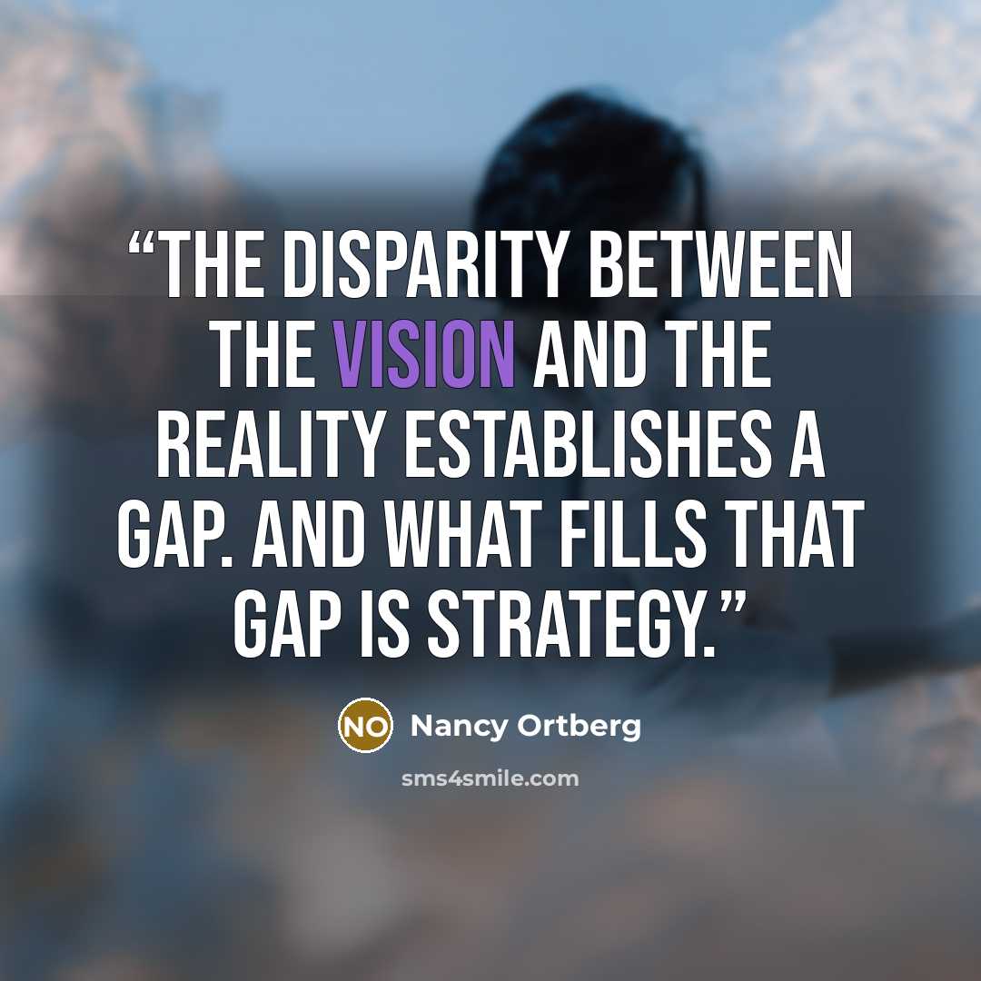 “The disparity between the vision and the reality establishes a gap. And what fills that gap is strategy.” quote by Nancy Ortberg