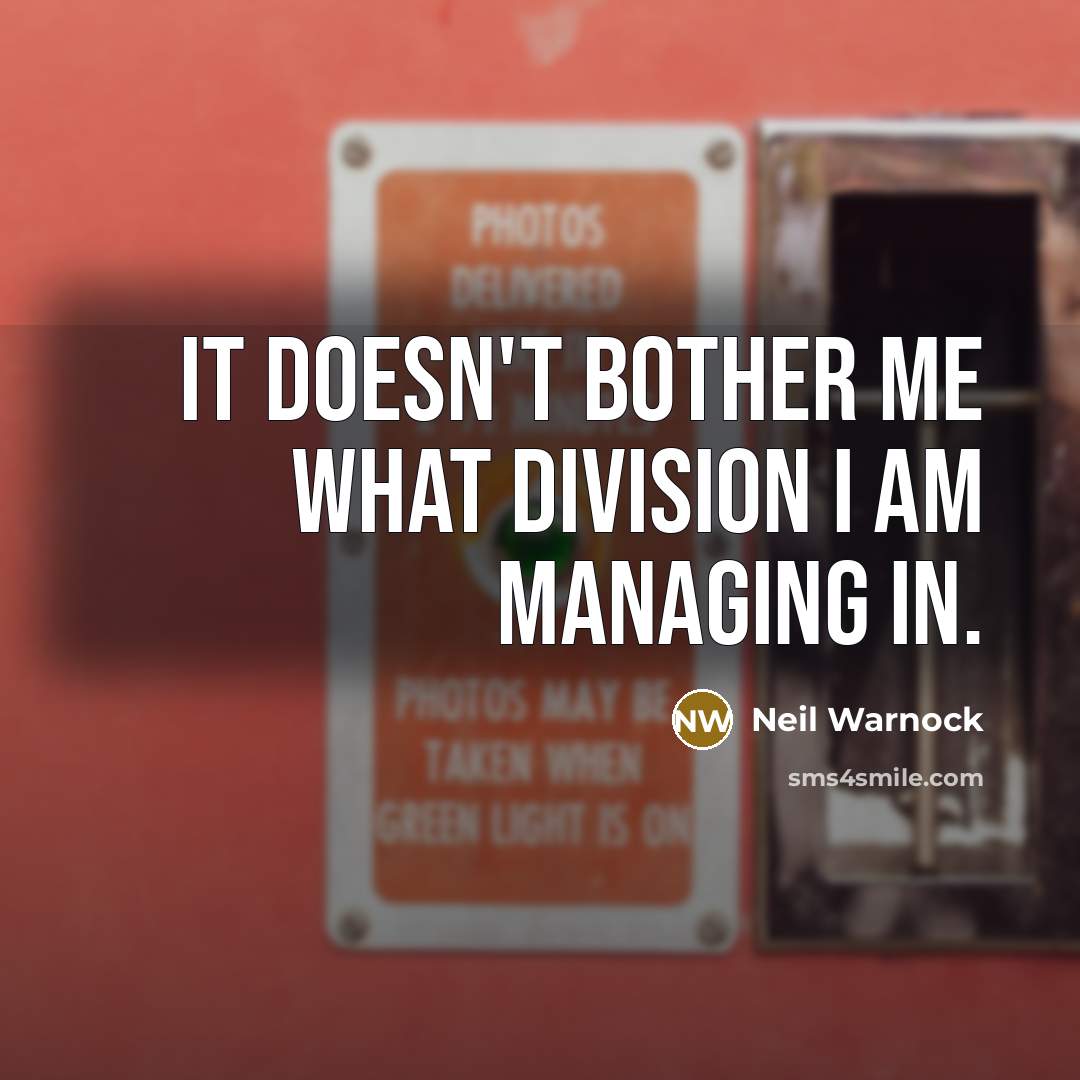 “It doesn't bother me what division I am managing in.…” quote by Neil Warnock