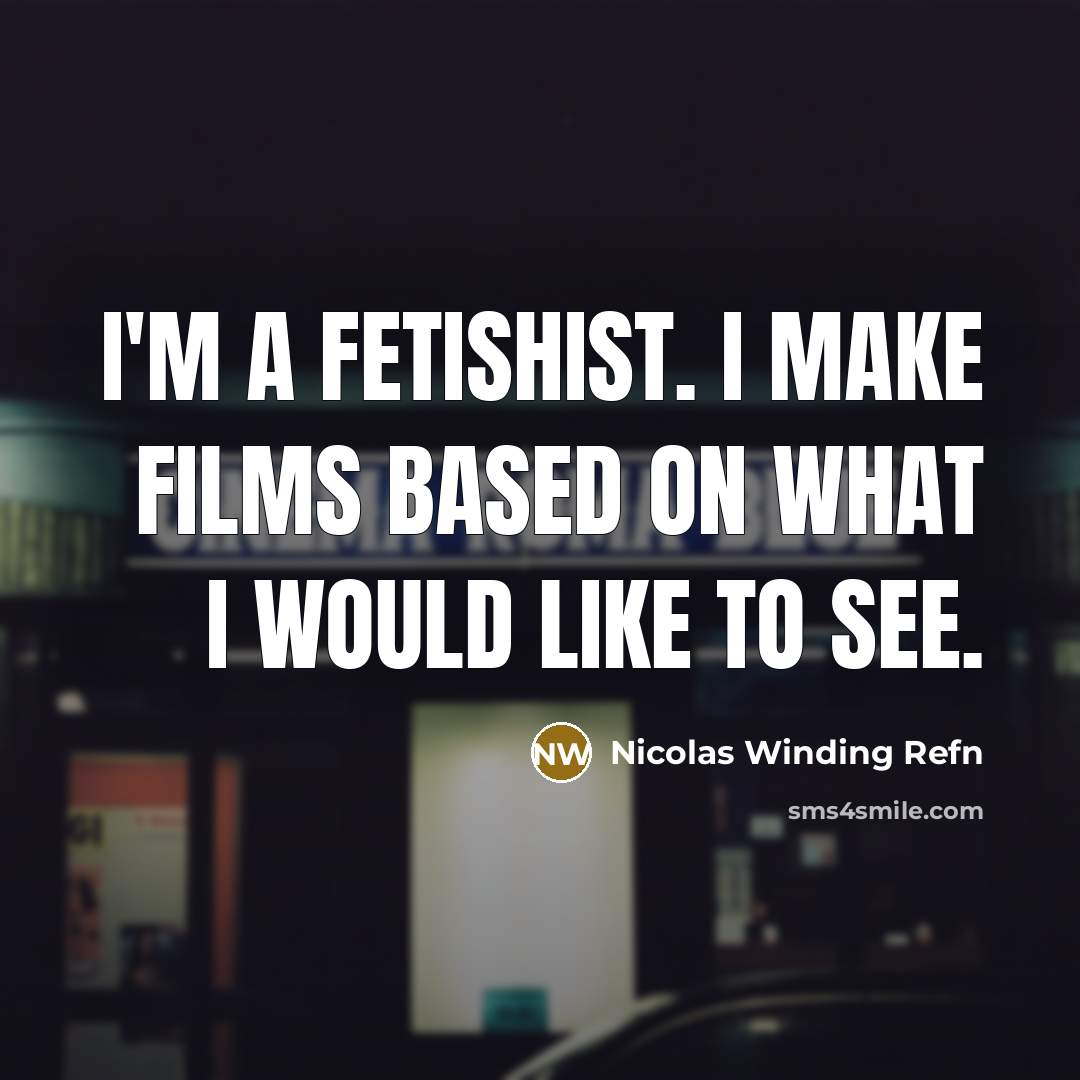 “I'm a fetishist. I make films based on what I…” quote by Nicolas Winding Refn