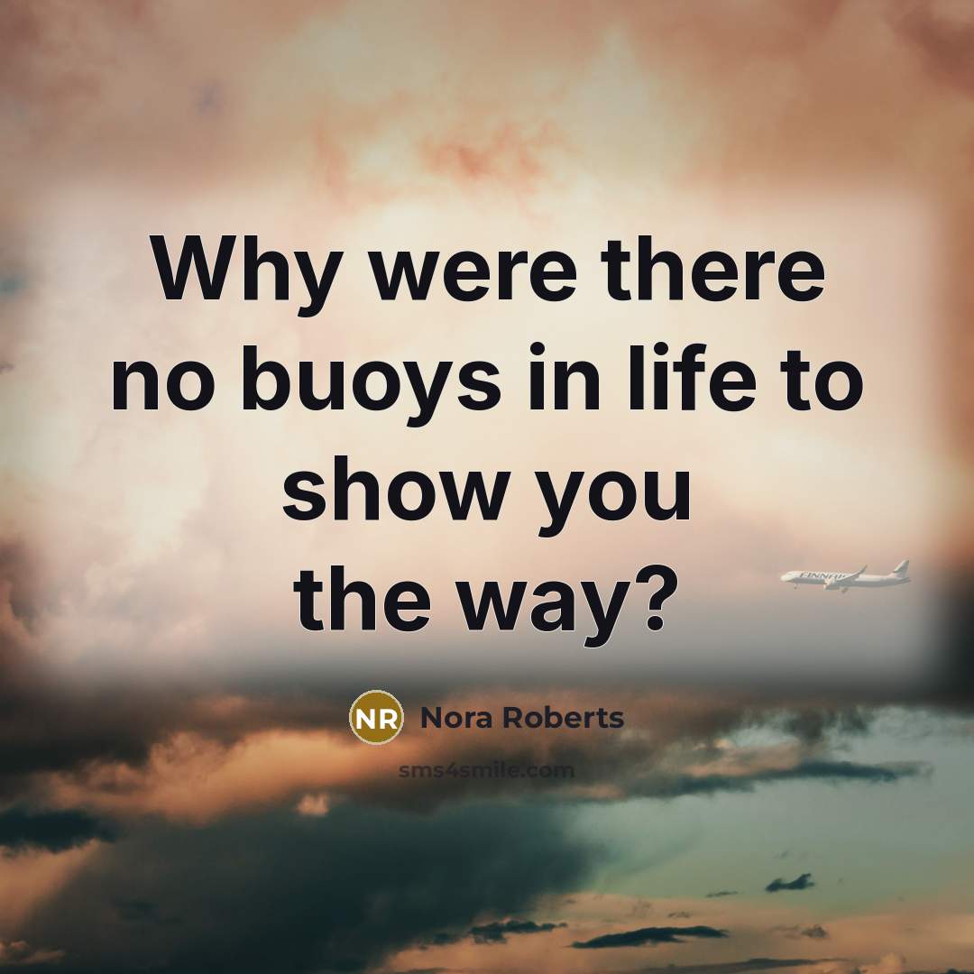 “Why were there no buoys in life to show you…” quote by Nora Roberts