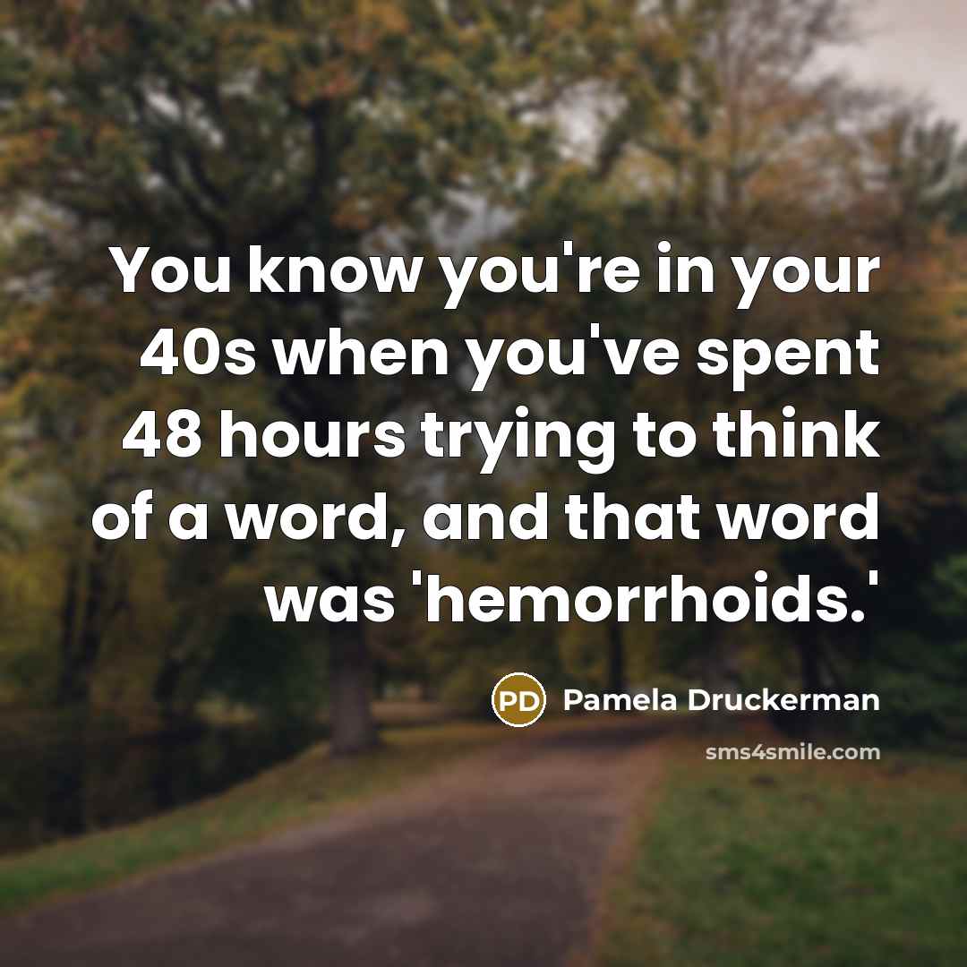 “You know you're in your 40s when you've spent 48 hours trying to think of a word, and that word was 'hemorrhoids.'” quote by Pamela Druckerman