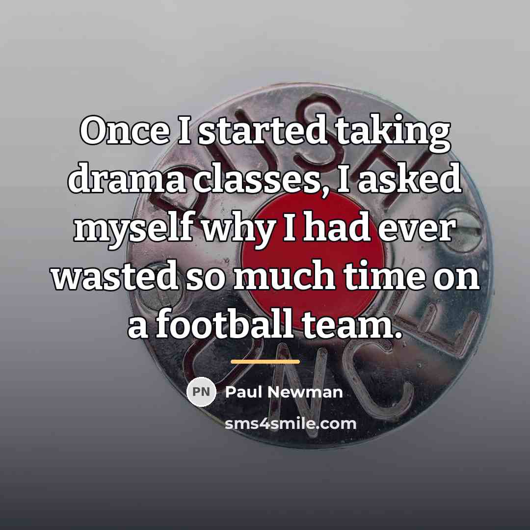 “Once I started taking drama classes, I asked myself why…” quote by Paul Newman