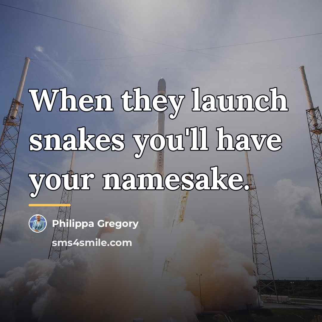 “When they launch snakes you'll have your namesake.…” quote by Philippa Gregory