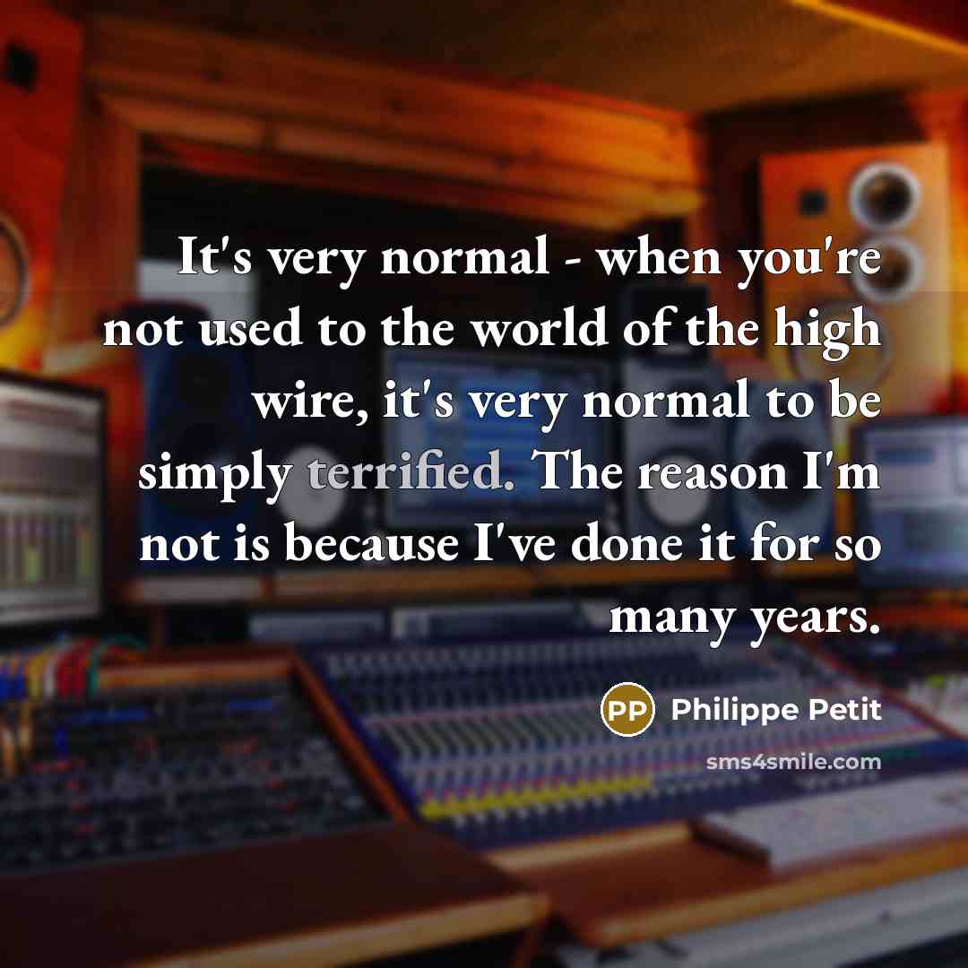 “It's very normal - when you're not used to the…” quote by Philippe Petit