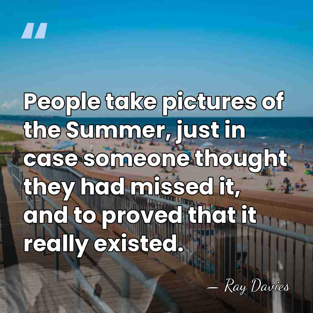 People take pictures of the Summer, just in case someone thought they&hellip; - Ray Davies