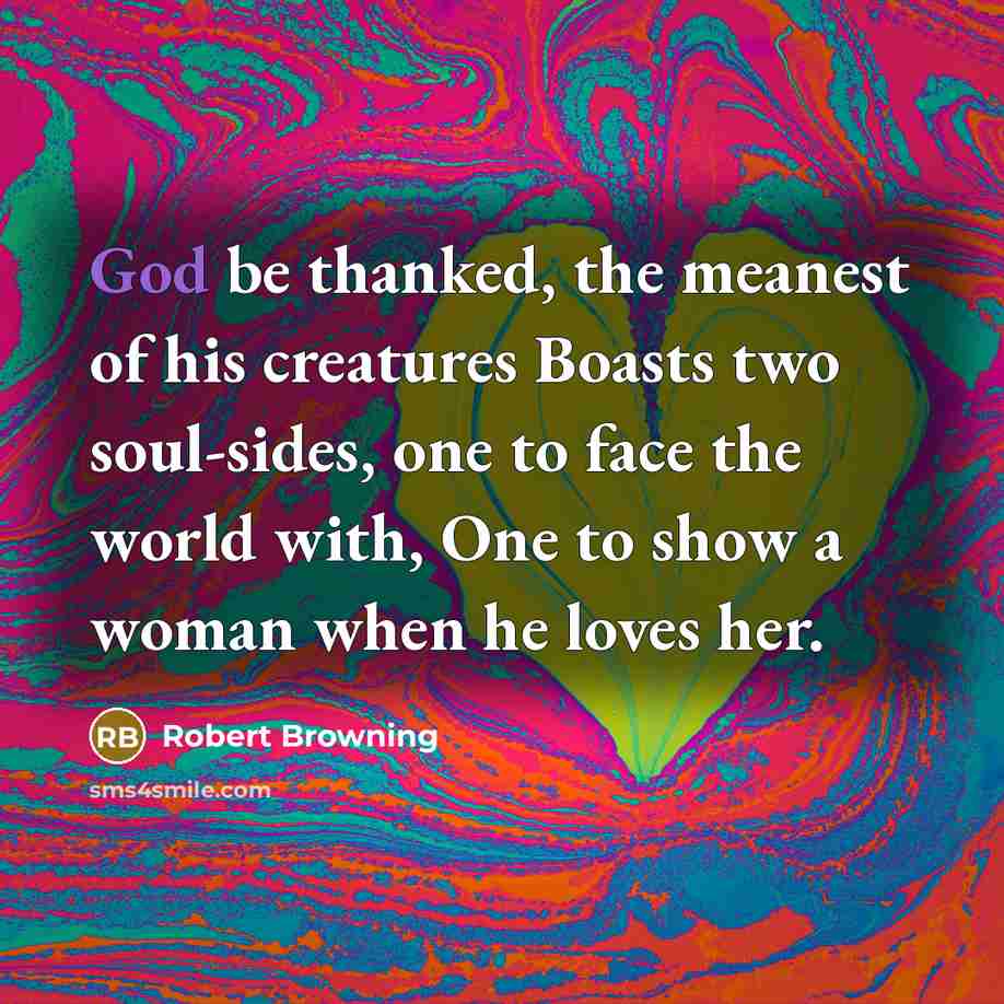 “God be thanked, the meanest of his creatures Boasts two…” quote by Robert Browning