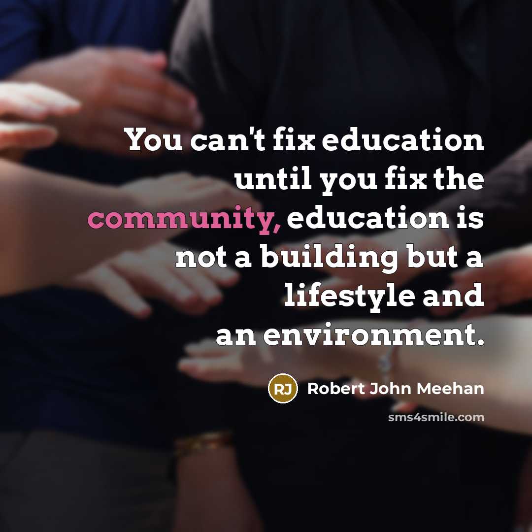 “You can't fix education until you fix the community, education is not a building but a lifestyle and an environment.” quote by Robert John Meehan