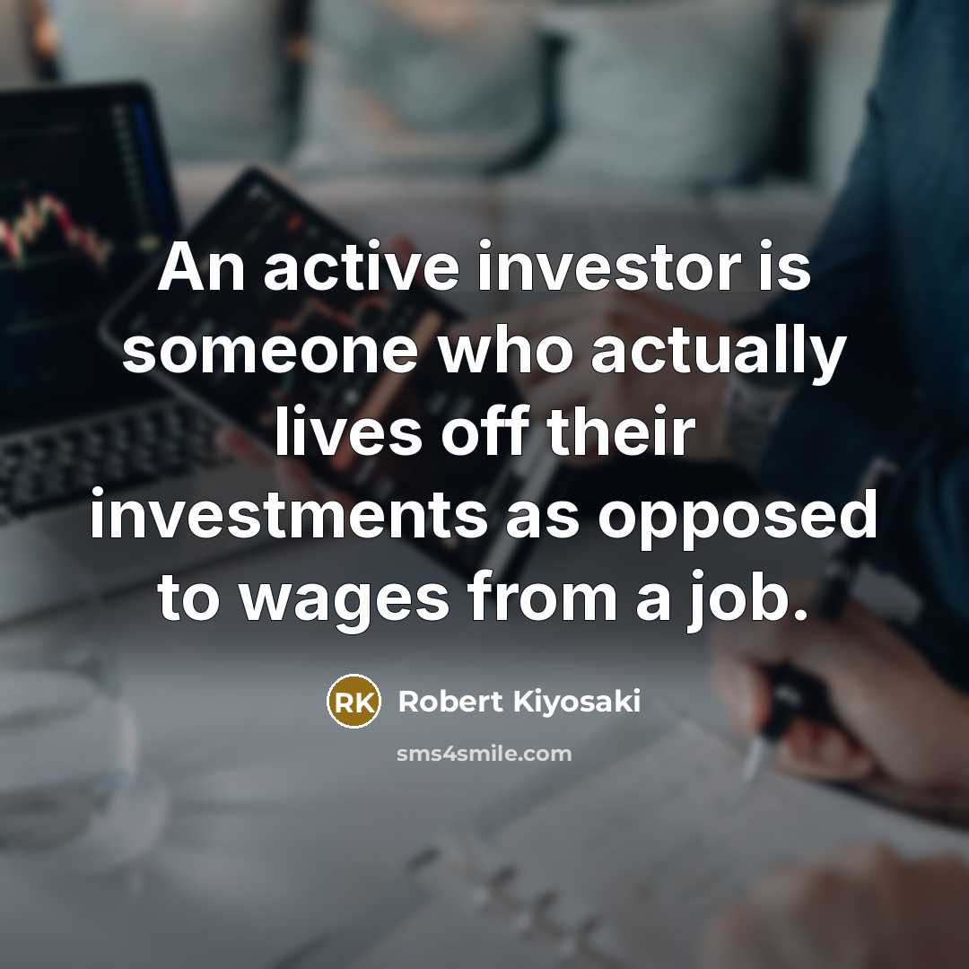 “An active investor is someone who actually lives off their…” quote by Robert Kiyosaki