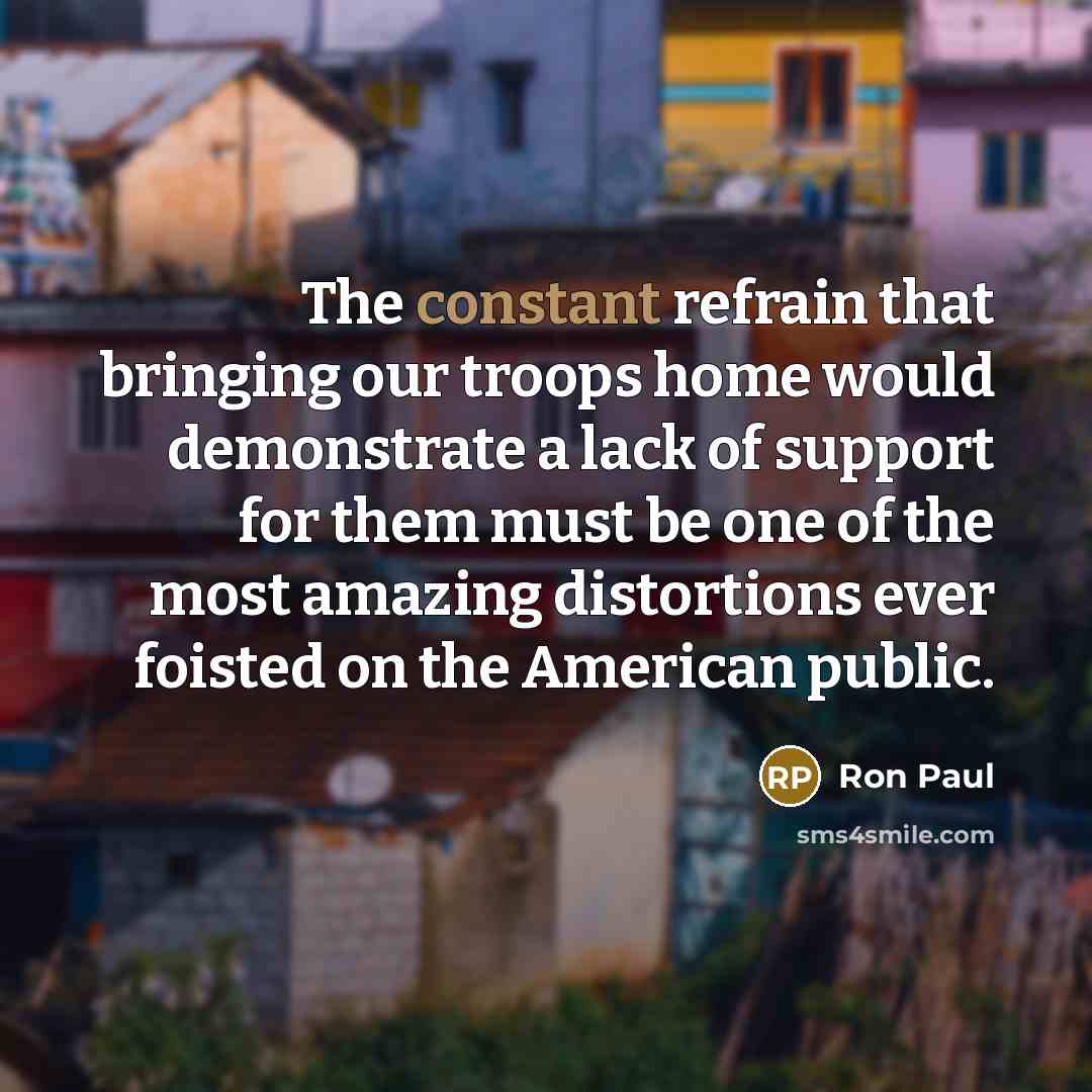 “The constant refrain that bringing our troops home would demonstrate…” quote by Ron Paul