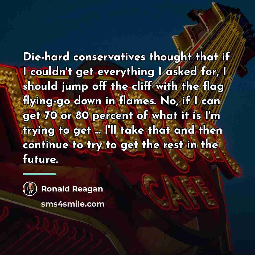 “Die-hard conservatives thought that if I couldn't get everything I…” quote by Ronald Reagan