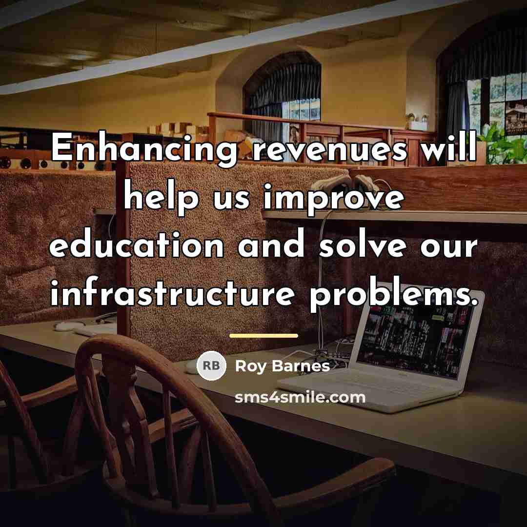 “Enhancing revenues will help us improve education and solve our…” quote by Roy Barnes