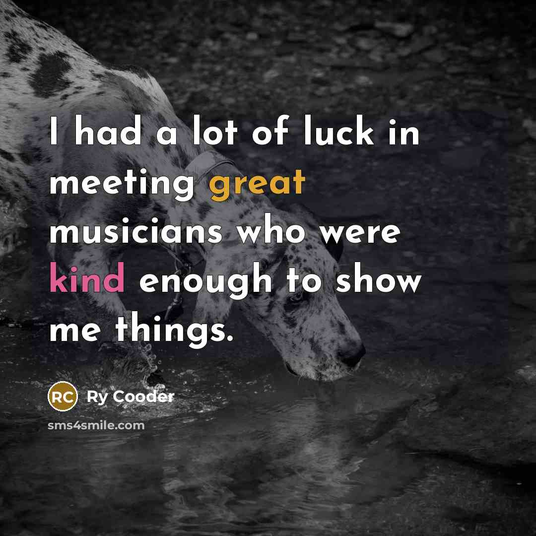 “I had a lot of luck in meeting great musicians…” quote by Ry Cooder